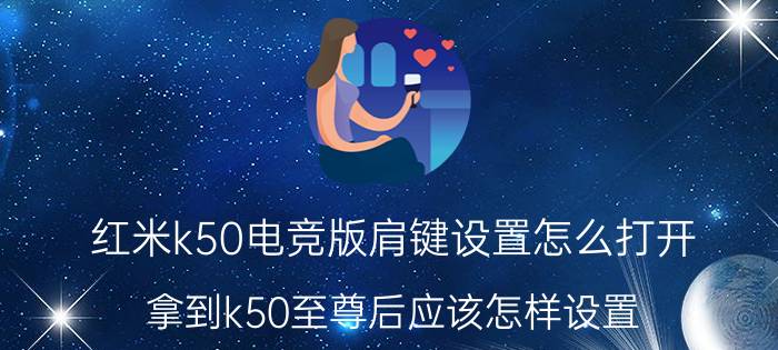 红米k50电竞版肩键设置怎么打开 拿到k50至尊后应该怎样设置？